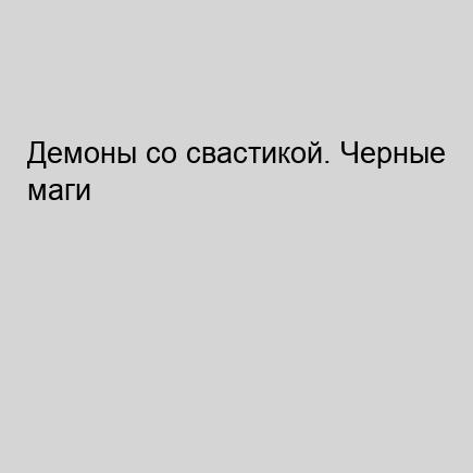 Демоны со свастикой. Черные маги Третье...