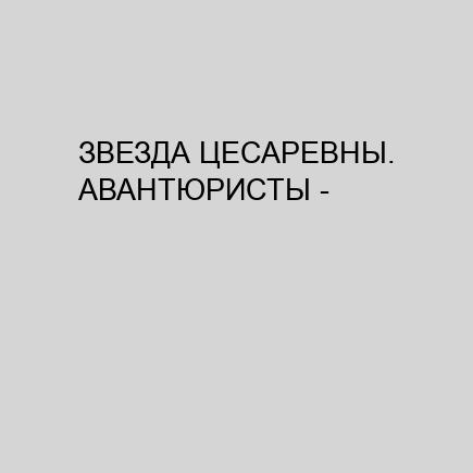 ЗВЕЗДА ЦЕСАРЕВНЫ. АВАНТЮРИСТЫ - CD1