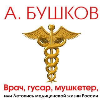 Врач, гусар, мушкетер, или Летопись мед...