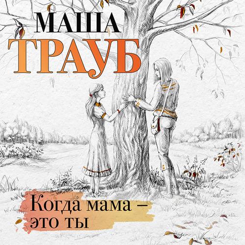 Трауб Маша - Когда мама – это ты