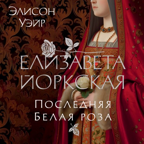 Елизавета Йоркская. Последняя Белая роз.