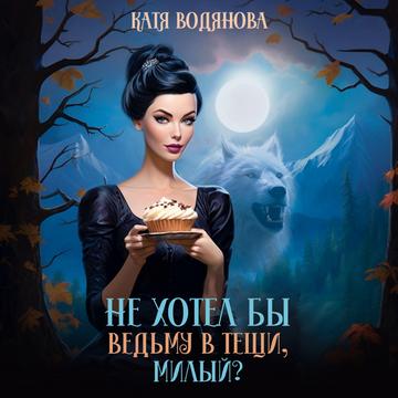 Не хотел бы ведьму в тещи, милый 