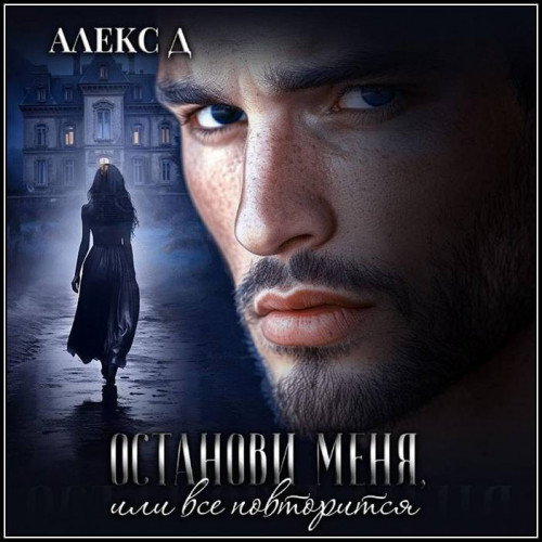 Алекс Д Останови меня, или все повторит.