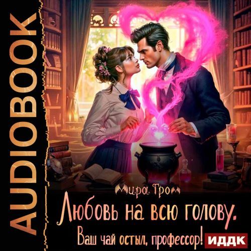 Любовь на всю голову. Ваш чай остыл, пр.