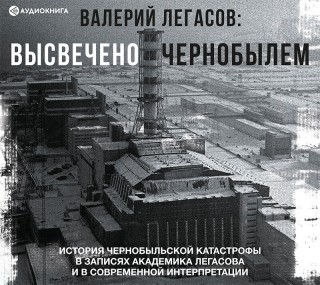 Валерий Легасов: Высвечено Чернобылем