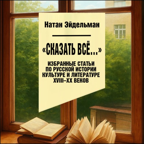 Аудиокнига Сказать все . Избранные статьи по русской истории, культуре и литературе XVIII XX веков