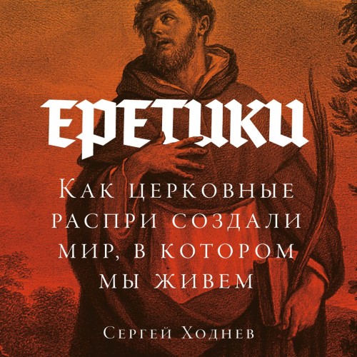 Еретики: Как церковные распри создали м...