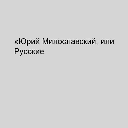 «Юрий Милославский, или Русские в 1612...