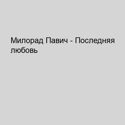 Милорад Павич - Последняя любовь в Конс.