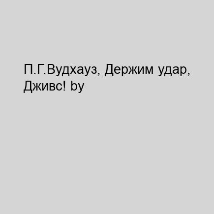 П.Г.Вудхауз, Держим удар, Дживс! by Lut.